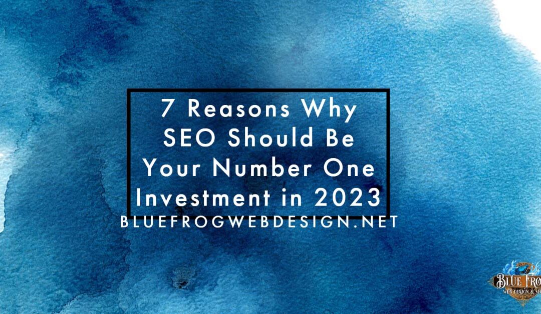 7 Reasons Why SEO Should Be Your Number One Investment in 2023