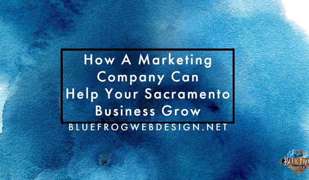 How A Marketing Company Can Help Your Sacramento Business Grow