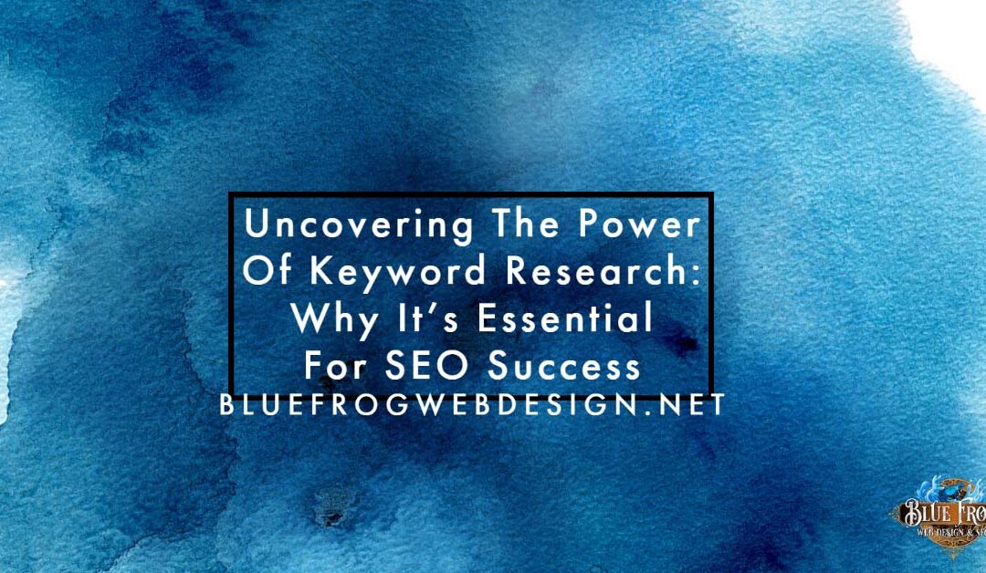 Uncovering The Power Of Keyword Research: Why It’s Essential For SEO Success