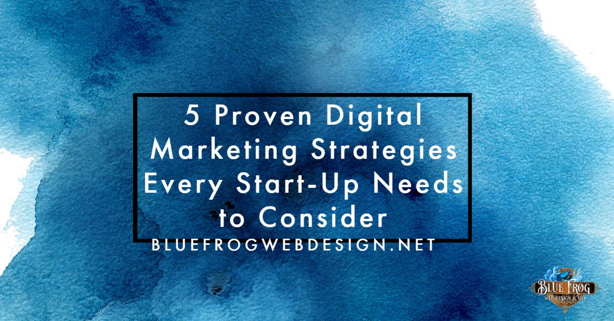 5 Proven Digital Marketing Strategies Every Start-Up Needs to Consider