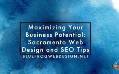 Maximizing Your Business Potential: Sacramento Web Design and SEO Tips from Blue Frog