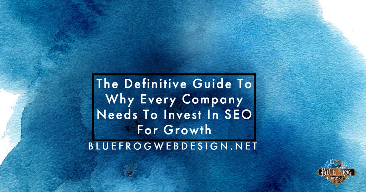 The Definitive Guide To Why Every Company Needs To Invest In SEO For Growth