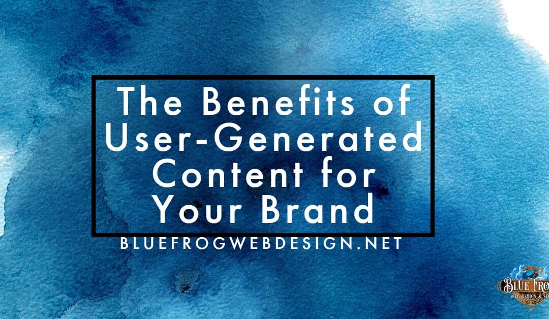 The Benefits of User-Generated Content for Your Brand