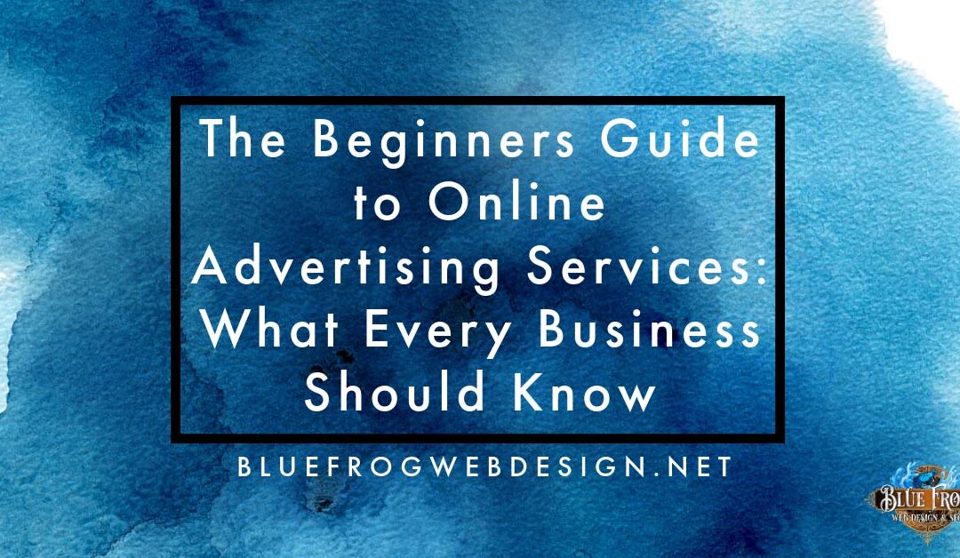 The Beginners Guide to Online Advertising Services: What Every Business Should Know