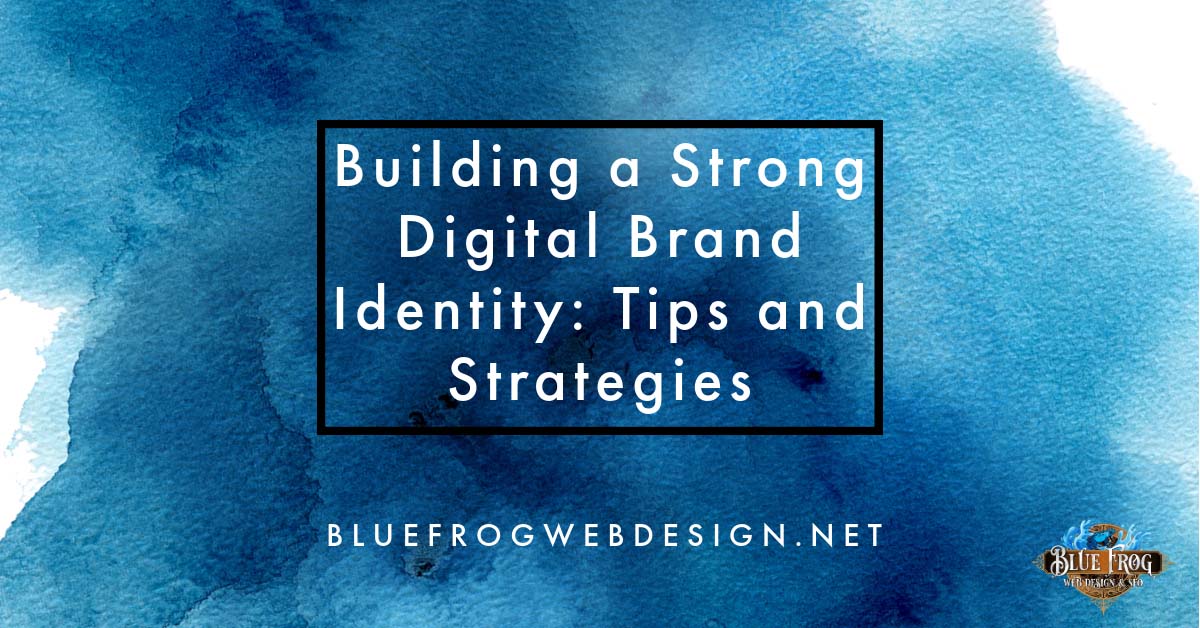 Building a Strong Digital Brand Identity: Tips and Strategies
