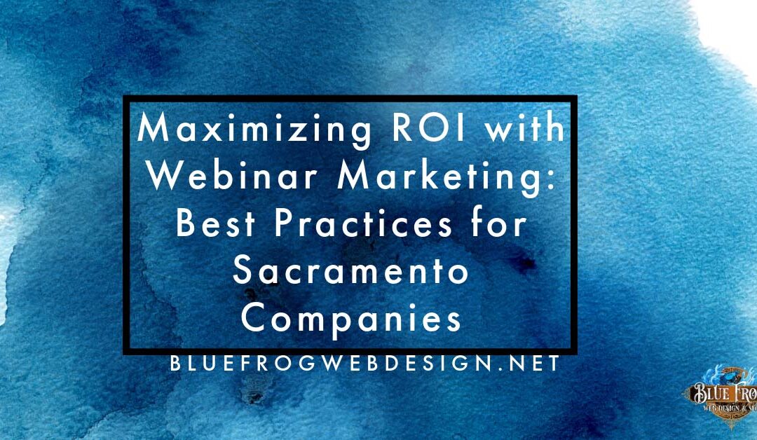 Maximizing ROI with Webinar Marketing: Best Practices for Sacramento Companies