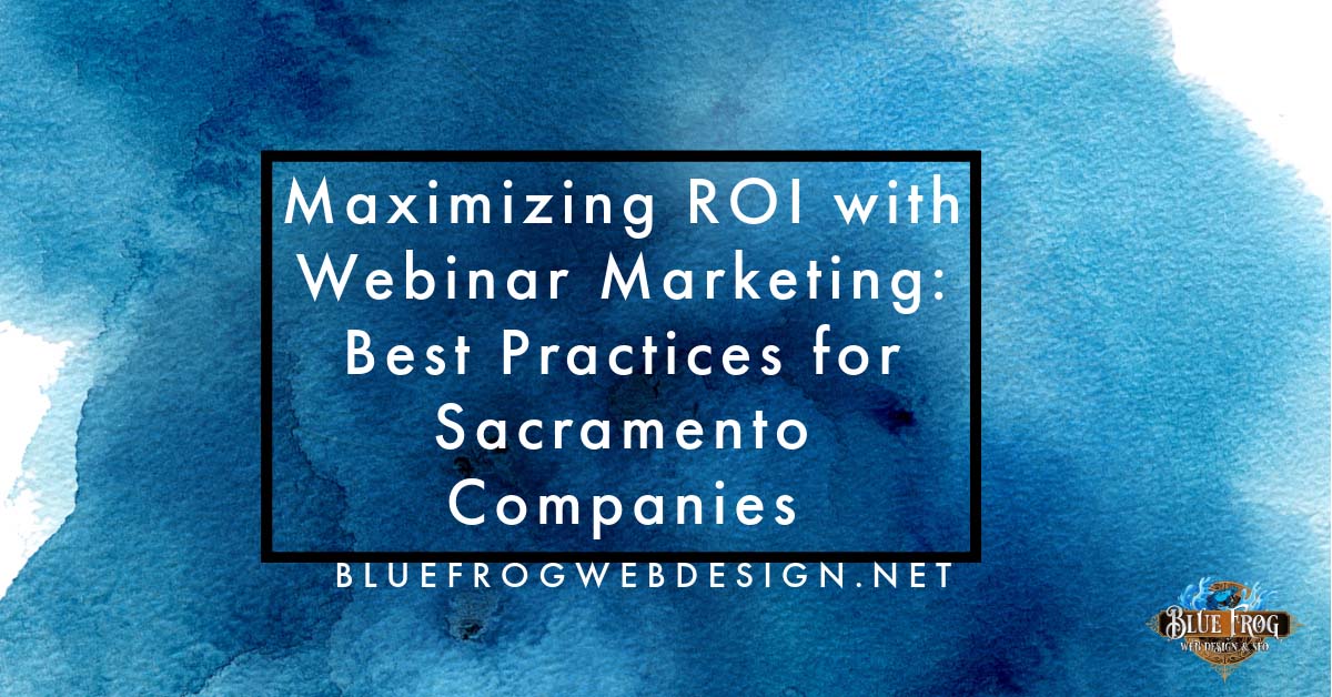 Maximizing ROI with Webinar Marketing: Best Practices for Sacramento Companies