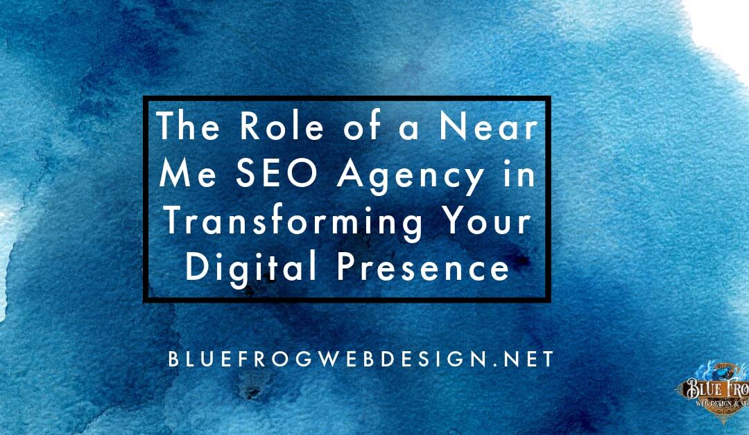 The Role of a Near Me SEO Agency in Transforming Your Digital Presence