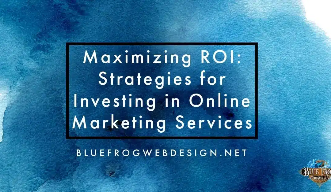 Maximizing ROI: Strategies for Investing in Online Marketing Services