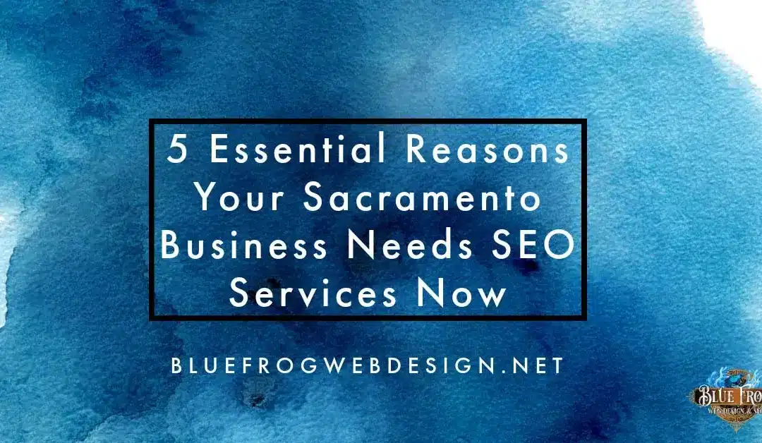 5 Essential Reasons Your Sacramento Business Needs SEO Services Now