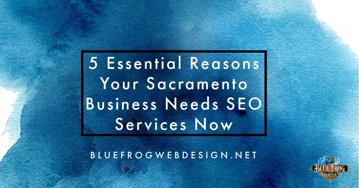 5 Essential Reasons Your Sacramento Business Needs SEO Services Now