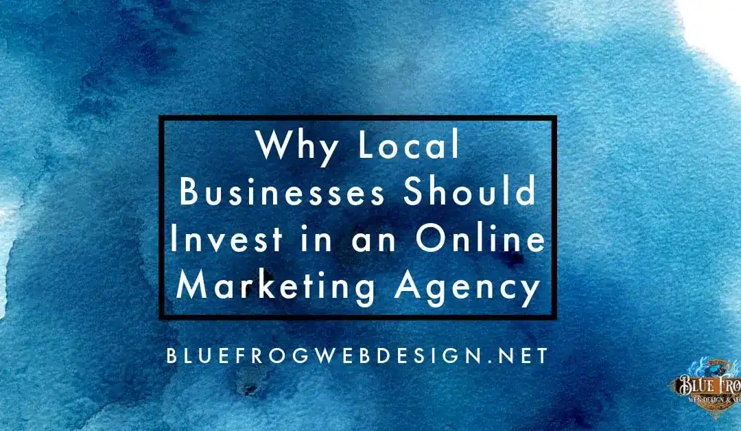 Why Local Businesses Should Invest in an Online Marketing Agency