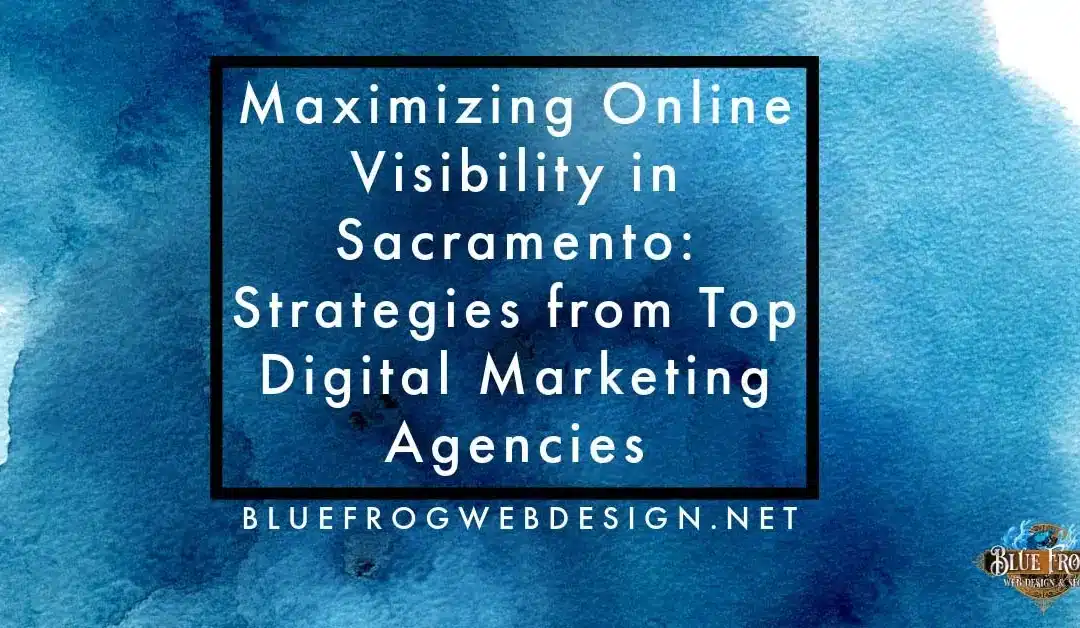 Maximizing Online Visibility in Sacramento: Strategies from Top Digital Marketing Agencies