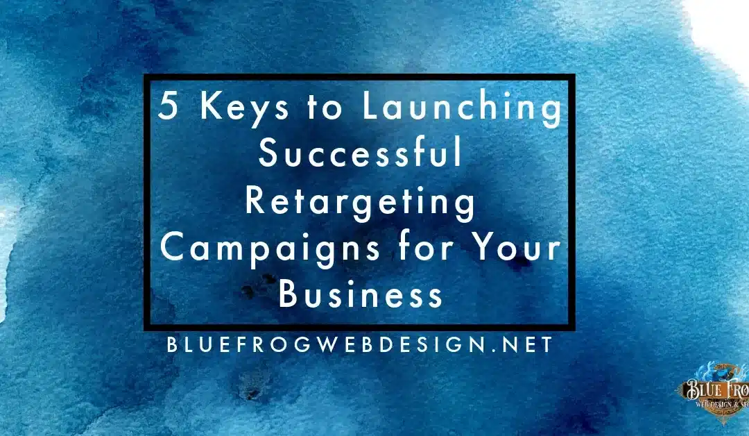 5 Keys to Launching Successful Retargeting Campaigns for Your Business