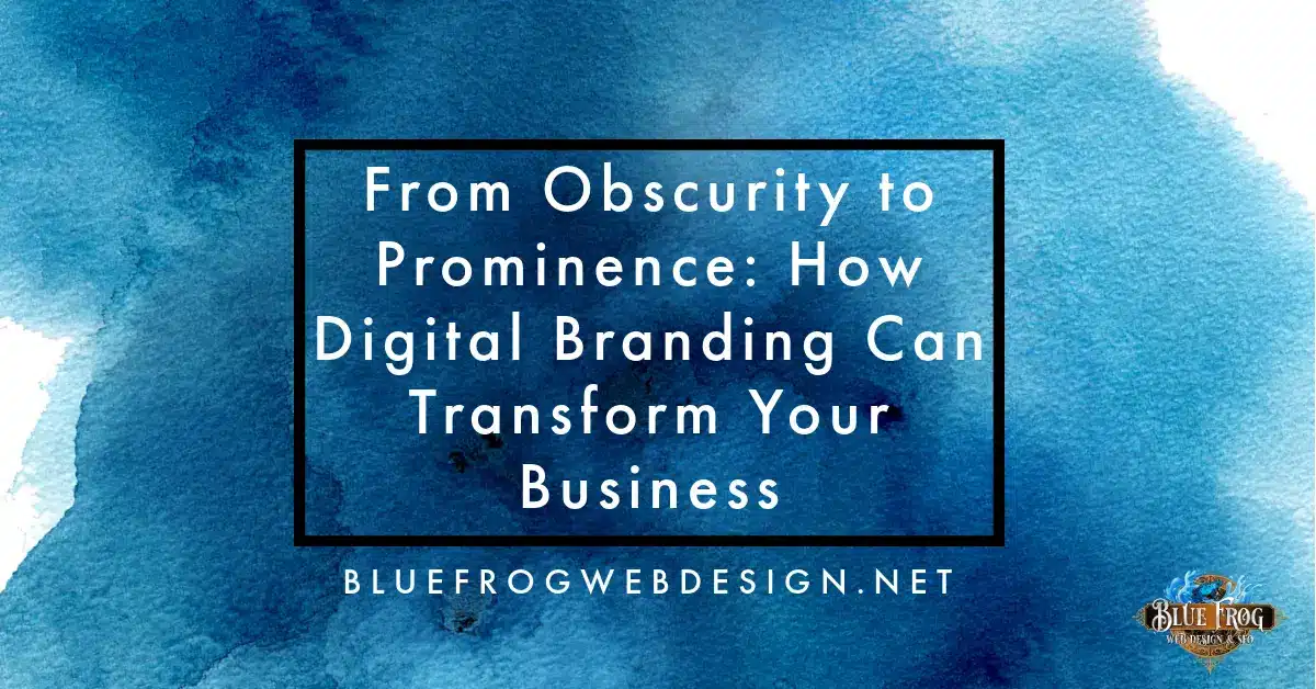 From Obscurity to Prominence: How Digital Branding Can Transform Your Business