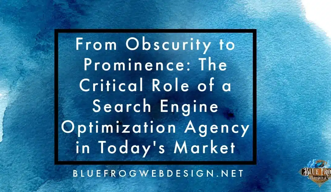 From Obscurity to Prominence: The Critical Role of a Search Engine Optimization Agency in Today’s Market