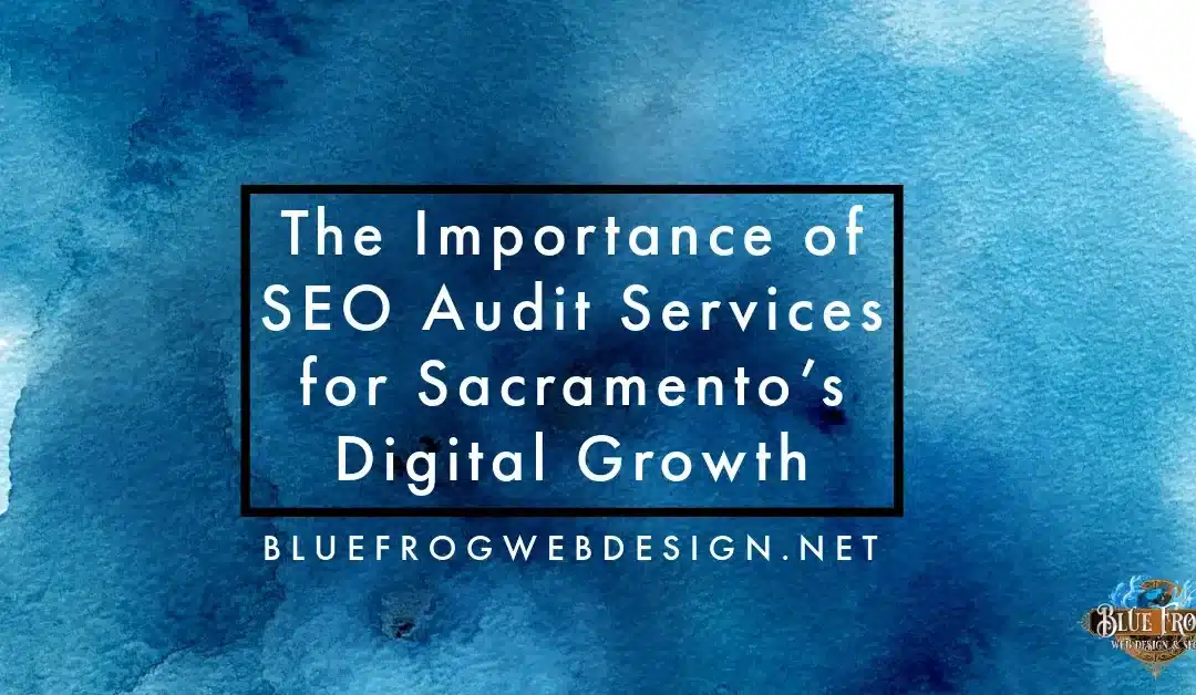 The Importance of SEO Audit Services for Sacramento’s Digital Growth