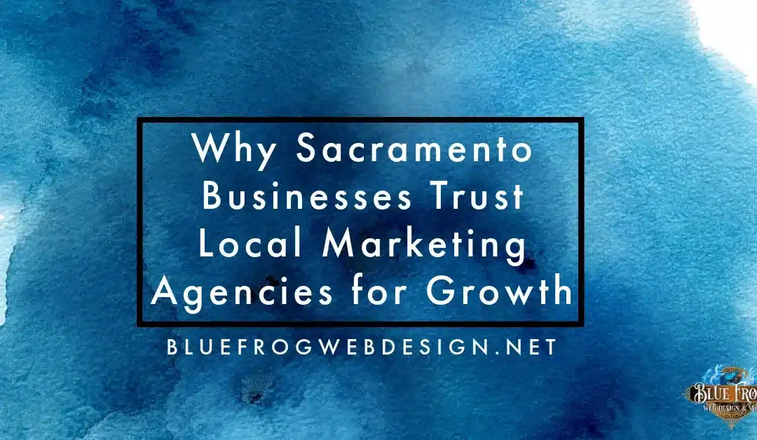 Why Sacramento Businesses Trust Local Marketing Agencies for Growth